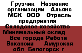 Грузчик › Название организации ­ Альянс-МСК, ООО › Отрасль предприятия ­ Складское хозяйство › Минимальный оклад ­ 1 - Все города Работа » Вакансии   . Амурская обл.,Белогорск г.